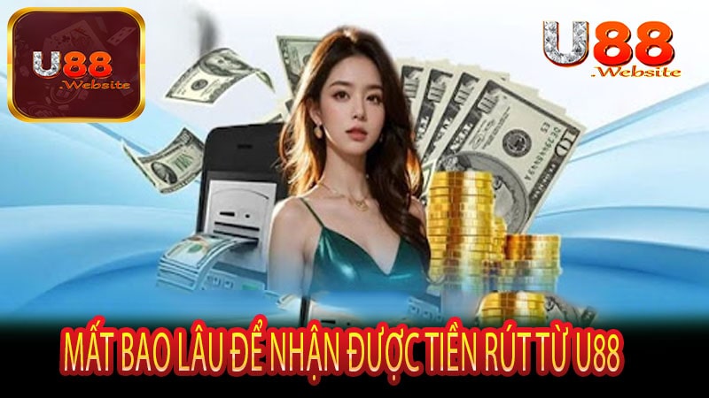 Mất bao lâu để nhận được tiền rút từ U88